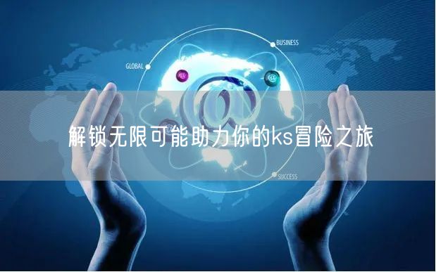 解锁无限可能助力你的ks冒险之旅