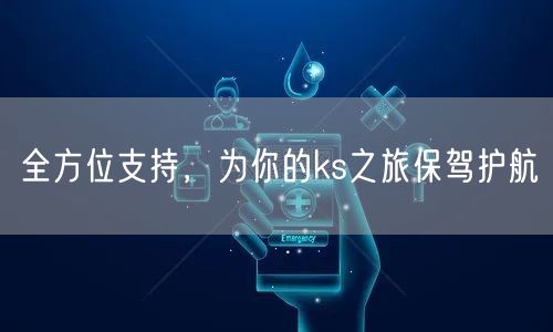 全方位支持，为你的ks之旅保驾护航