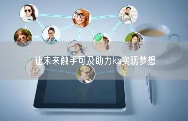 让未来触手可及助力ks实现梦想