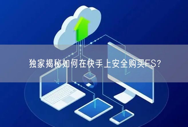 独家揭秘如何在快手上安全购买FS？
