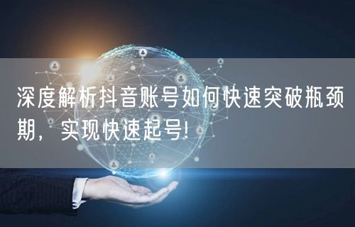 深度解析抖音账号如何快速突破瓶颈期，实现快速起号!