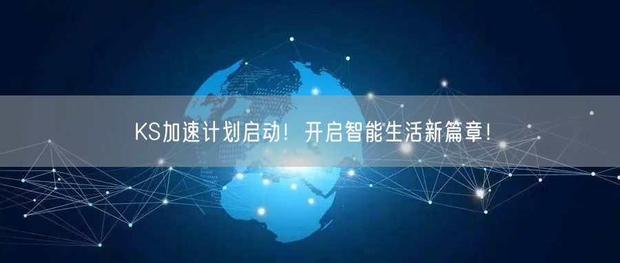KS加速计划启动！开启智能生活新篇章！