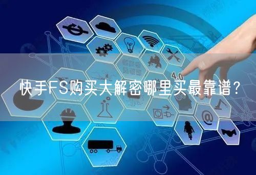 快手FS购买大解密哪里买最靠谱？