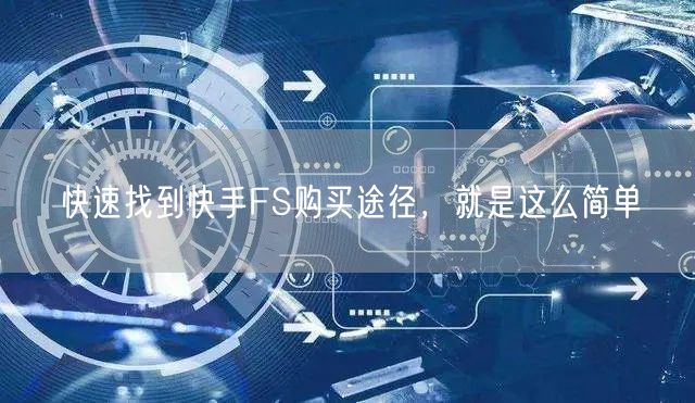 快速找到快手FS购买途径，就是这么简单