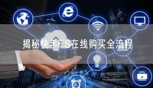 揭秘快手FS在线购买全流程