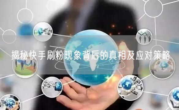 揭秘快手刷粉现象背后的真相及应对策略