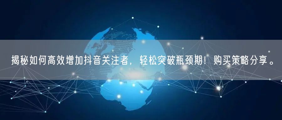 揭秘如何高效增加抖音关注者，轻松突破瓶颈期！购买策略分享。