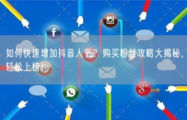 如何快速增加抖音人气？购买粉丝攻略大揭秘，轻松上榜！