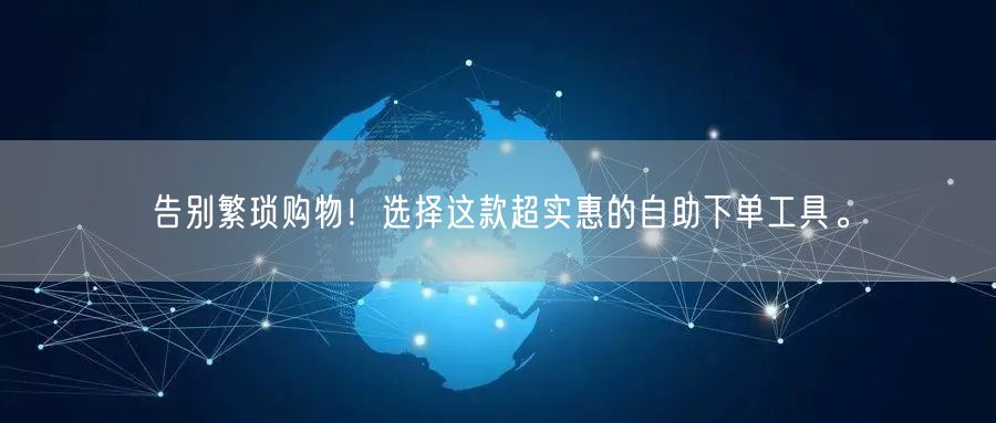 告别繁琐购物！选择这款超实惠的自助下单工具。
