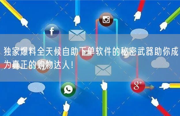 独家爆料全天候自助下单软件的秘密武器助你成为真正的购物达人！