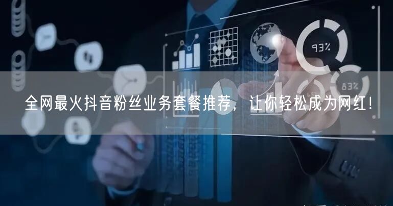 全网最火抖音粉丝业务套餐推荐，让你轻松成为网红！