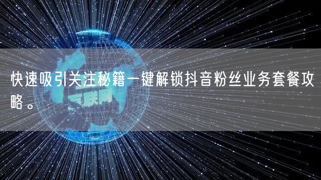快速吸引关注秘籍一键解锁抖音粉丝业务套餐攻略。