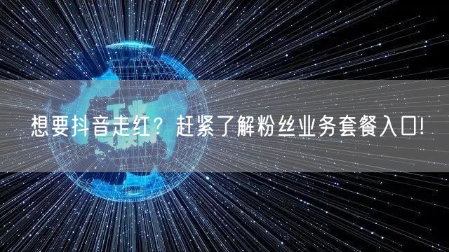 想要抖音走红？赶紧了解粉丝业务套餐入口!