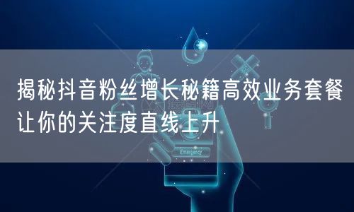 揭秘抖音粉丝增长秘籍高效业务套餐让你的关注度直线上升