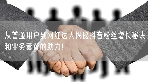 从普通用户到网红达人揭秘抖音粉丝增长秘诀和业务套餐的助力！