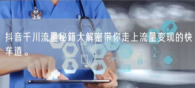 抖音千川流量秘籍大解密带你走上流量变现的快车道。