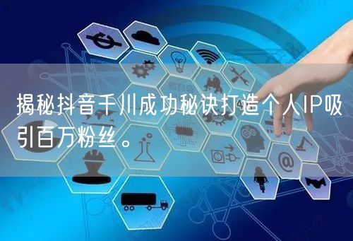 揭秘抖音千川成功秘诀打造个人IP吸引百万粉丝。