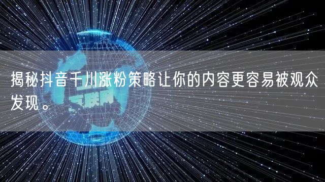 揭秘抖音千川涨粉策略让你的内容更容易被观众发现。