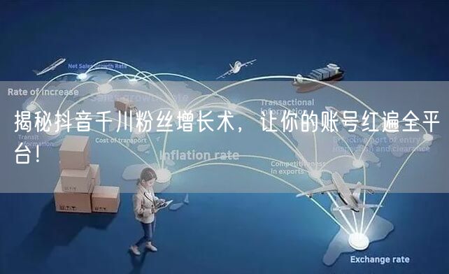 揭秘抖音千川粉丝增长术，让你的账号红遍全平台！