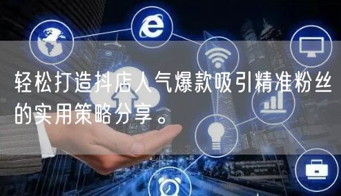 轻松打造抖店人气爆款吸引精准粉丝的实用策略分享。