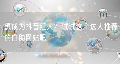 想成为抖音红人？试试这个达人推荐的自助网站吧！