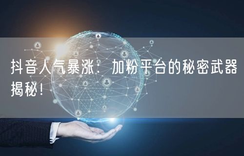抖音人气暴涨：加粉平台的秘密武器揭秘！