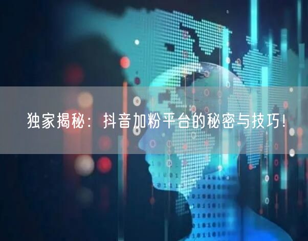 独家揭秘：抖音加粉平台的秘密与技巧！