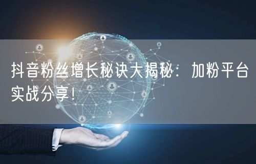 抖音粉丝增长秘诀大揭秘：加粉平台实战分享！