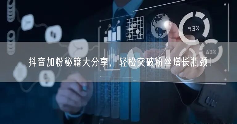 抖音加粉秘籍大分享，轻松突破粉丝增长瓶颈！