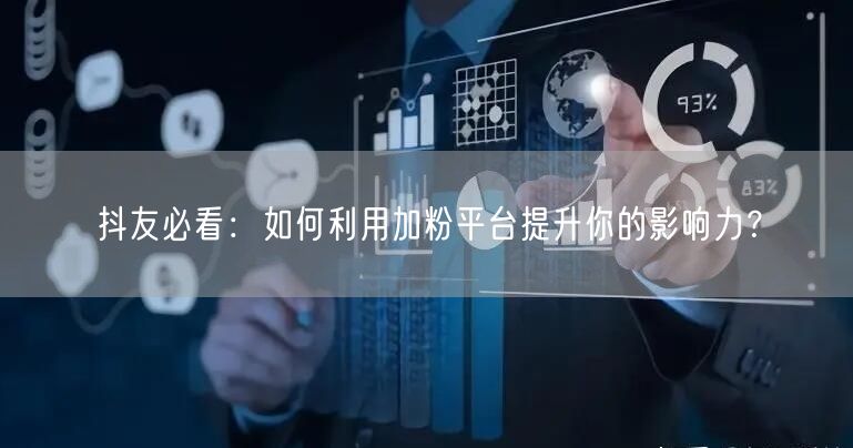 抖友必看：如何利用加粉平台提升你的影响力？