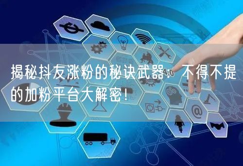 揭秘抖友涨粉的秘诀武器：不得不提的加粉平台大解密！