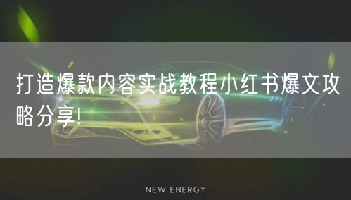打造爆款内容实战教程小红书爆文攻略分享!