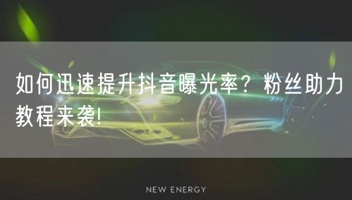 如何迅速提升抖音曝光率？粉丝助力教程来袭!