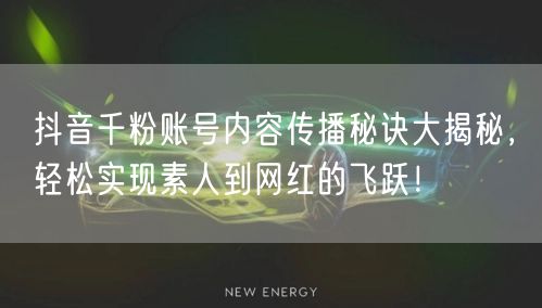 抖音千粉账号内容传播秘诀大揭秘，轻松实现素人到网红的飞跃！