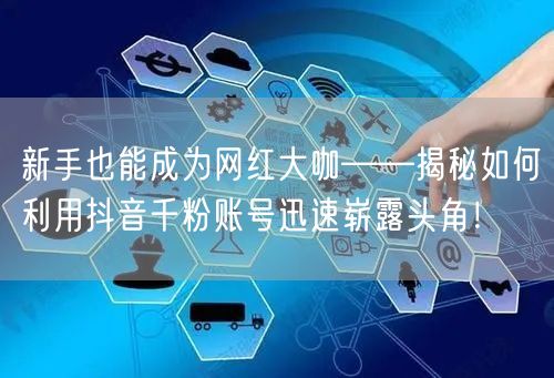 新手也能成为网红大咖——揭秘如何利用抖音千粉账号迅速崭露头角！