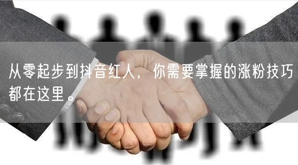 从零起步到抖音红人，你需要掌握的涨粉技巧都在这里。