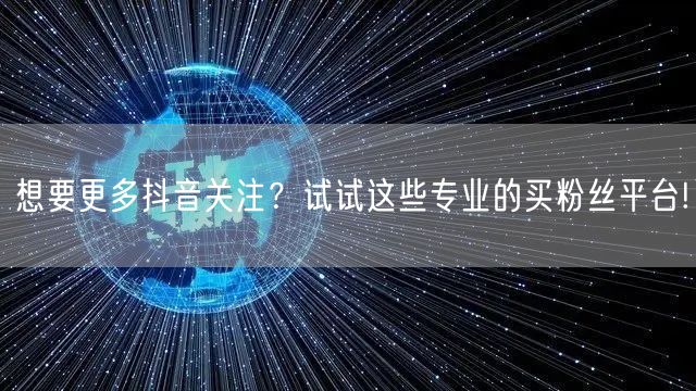 想要更多抖音关注？试试这些专业的买粉丝平台!
