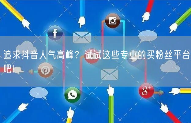 追求抖音人气高峰？试试这些专业的买粉丝平台吧!