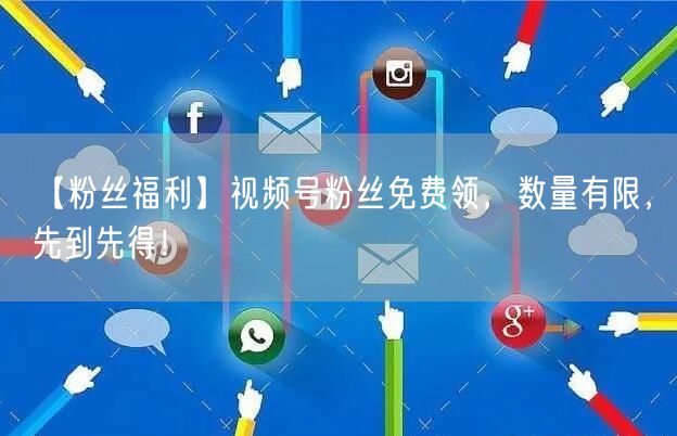 【粉丝福利】视频号粉丝免费领，数量有限，先到先得！