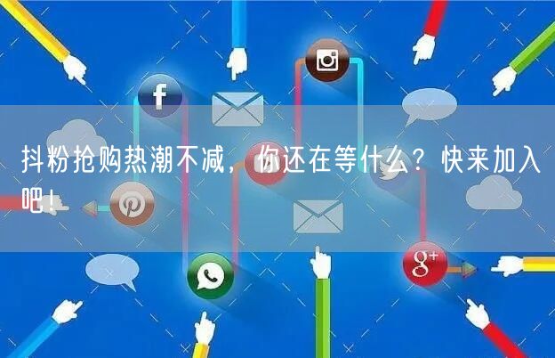 抖粉抢购热潮不减，你还在等什么？快来加入吧！