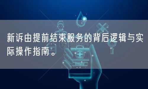 新诉由提前结束服务的背后逻辑与实际操作指南。